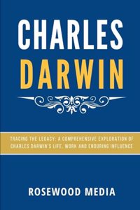 Charles Darwin: Tracing the Legacy: A Comprehensive Exploration of Charles Darwin's Life, Work, and Enduring Influence