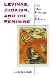 Levinas, Judaism, and the Feminine: The Silent Footsteps of Rebecca