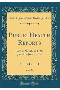 Public Health Reports, Vol. 27: Part 1, Numbers 1-26, January-June, 1912 (Classic Reprint)