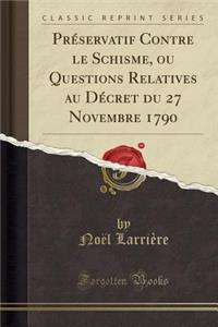 PrÃ©servatif Contre Le Schisme, Ou Questions Relatives Au DÃ©cret Du 27 Novembre 1790 (Classic Reprint)