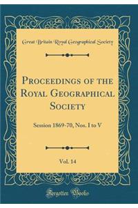 Proceedings of the Royal Geographical Society, Vol. 14: Session 1869-70, Nos. I to V (Classic Reprint)