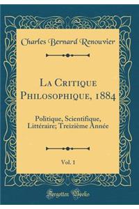 La Critique Philosophique, 1884, Vol. 1: Politique, Scientifique, Littï¿½raire; Treiziï¿½me Annï¿½e (Classic Reprint)