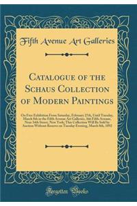 Catalogue of the Schaus Collection of Modern Paintings: On Free Exhibition From Saturday, February 27th, Until Tuesday, March 8th in the Fifth Avenue Art Galleries, 366 Fifth Avenue, Near 34th Street, New York; This Collection Will Be Sold by Aucti