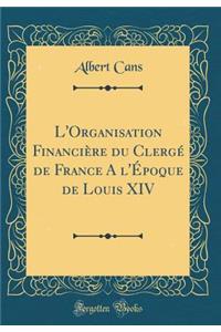 L'Organisation Financiï¿½re Du Clergï¿½ de France a l'ï¿½poque de Louis XIV (Classic Reprint)