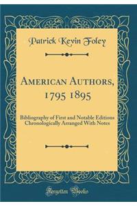 American Authors, 1795 1895: Bibliography of First and Notable Editions Chronologically Arranged with Notes (Classic Reprint)