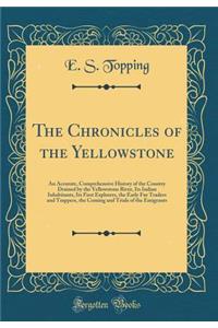 The Chronicles of the Yellowstone: An Accurate, Comprehensive History of the Country Drained by the Yellowstone River, Its Indian Inhabitants, Its First Explorers, the Early Fur Traders and Trappers, the Coming and Trials of the Emigrants