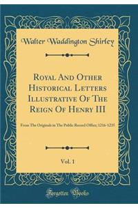 Royal and Other Historical Letters Illustrative of the Reign of Henry III, Vol. 1: From the Originals in the Public Record Office; 1216-1235 (Classic Reprint)