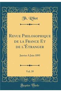 Revue Philosophique de la France Et de l'ï¿½tranger, Vol. 39: Janvier a Juin 1895 (Classic Reprint): Janvier a Juin 1895 (Classic Reprint)