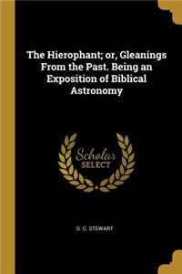 Hierophant; or, Gleanings From the Past. Being an Exposition of Biblical Astronomy