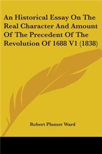 Historical Essay On The Real Character And Amount Of The Precedent Of The Revolution Of 1688 V1 (1838)