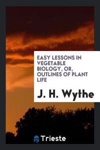 Easy Lessons in Vegetable Biology, Or, Outlines of Plant Life
