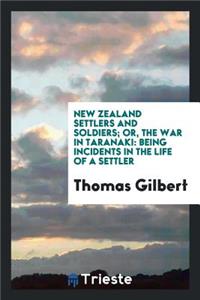 New Zealand Settlers and Soldiers; Or the War in Taranaki: Being Incidents in the Life of a Settler