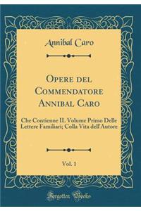 Opere del Commendatore Annibal Caro, Vol. 1: Che Contienne IL Volume Primo Delle Lettere Familiari; Colla Vita dell'Autore (Classic Reprint)