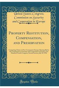 Property Restitution, Compensation, and Preservation: Competing Claims in Post-Communist Europe; Hearing Before the Commission on Security and Cooperation in Europe, One Hundred Fourth Congress, Second Session, July 18, 1996 (Classic Reprint)