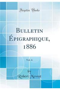 Bulletin Ã?pigraphique, 1886, Vol. 6 (Classic Reprint)