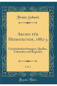 Archiv Fï¿½r Heimatkunde, 1882-3, Vol. 1: Geschichtsforschungen, Quellen, Urkunden Und Regesten (Classic Reprint)