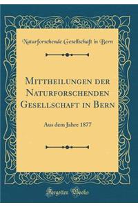 Mittheilungen Der Naturforschenden Gesellschaft in Bern: Aus Dem Jahre 1877 (Classic Reprint): Aus Dem Jahre 1877 (Classic Reprint)