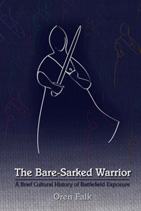 The Bare-Sarked Warrior: A Brief Cultural History of Battlefield Exposure