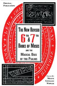 The New Revised Sixth and Seventh Books of Moses and the Magical Uses of the Psalms
