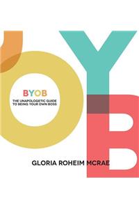 BYOB the Unapologetic Guide to Being Your Own Boss