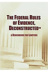 The Federal Rules of Evidence, Deconstructed: A Benchbook for Lawyers