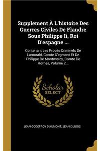 Supplement À l'Histoire Des Guerres Civiles de Flandre Sous Philippe II, Roi d'Espagne ...