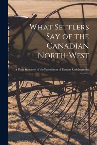 What Settlers Say of the Canadian North-West [microform]