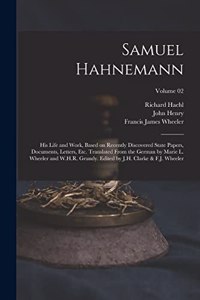 Samuel Hahnemann; His Life and Work, Based on Recently Discovered State Papers, Documents, Letters, Etc. Translated From the German by Marie L. Wheeler and W.H.R. Grundy. Edited by J.H. Clarke & F.J. Wheeler; Volume 02