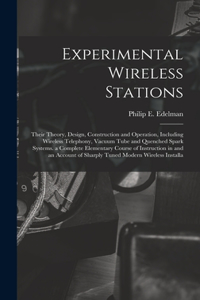 Experimental Wireless Stations: Their Theory, Design, Construction and Operation, Including Wireless Telephony, Vacuum Tube and Quenched Spark Systems. a Complete Elementary Course