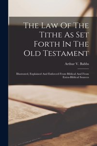 Law Of The Tithe As Set Forth In The Old Testament; Illustrated, Explained And Enforced From Biblical And From Extra-biblical Sources