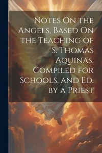 Notes On the Angels, Based On the Teaching of S. Thomas Aquinas, Compiled for Schools, and Ed. by a Priest