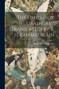 Fisher-boy Urashima / [translated] by B. H. Chamberlain