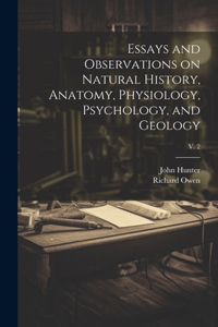 Essays and Observations on Natural History, Anatomy, Physiology, Psychology, and Geology; v. 2