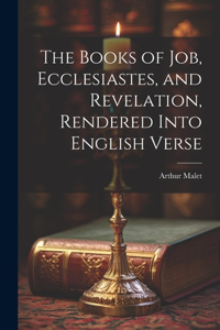 Books of Job, Ecclesiastes, and Revelation, Rendered Into English Verse