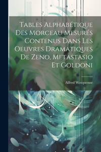 Tables Alphabétique Des Morceau Mesurés Contenus Dans Les Oeuvres Dramatiques De Zeno, Metastasio Et Goldoni