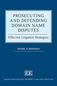 Prosecuting and Defending Domain Name Disputes: Effective Litigation Strategies (Elgar Intellectual Property Law and Practice series)