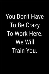 You Don't Have To Be Crazy To Work Here. We Will Train You.