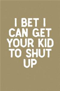 I Bet I Can Get Your Kid To Shut Up