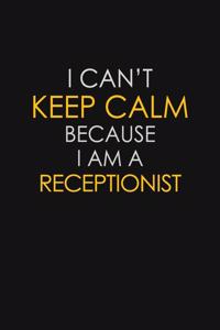 I Can't Keep Calm Because I Am A Receptionist