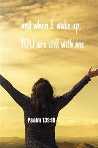 and when I wake up YOU are still with me - Psalm 139