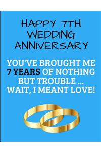 Happy 7th Wedding Anniversary You've Brought Me 7 Years Of Nothing But Trouble ... Wait, I Meant Love!