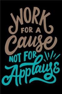 Work for A Cause Not For Applause