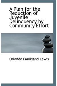 A Plan for the Reduction of Juvenile Delinquency by Community Effort