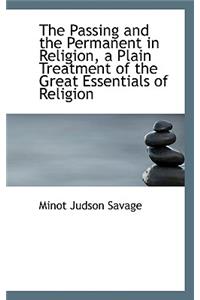 The Passing and the Permanent in Religion, a Plain Treatment of the Great Essentials of Religion