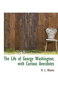 The Life of George Washington; With Curious Anecdotes
