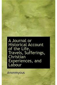 A Journal or Historical Account of the Life, Travels, Sufferings, Christian Experiences, and Labour