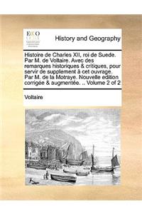 Histoire de Charles XII, Roi de Suede. Par M. de Voltaire. Avec Des Remarques Historiques & Critiques, Pour Servir de Supplement CET Ouvrage. Par M. de La Motraye. Nouvelle Edition Corrige & Augmente. .. Volume 2 of 2