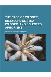 The Case of Wagner, Nietzsche Contra Wagner, and Selected Aphorisms