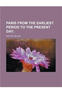 Paris from the Earliest Period to the Present Day Volume 1