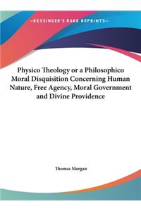 Physico Theology or a Philosophico Moral Disquisition Concerning Human Nature, Free Agency, Moral Government and Divine Providence